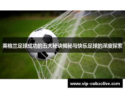 英格兰足球成功的五大秘诀揭秘与快乐足球的深度探索