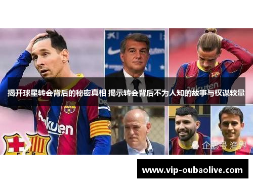 揭开球星转会背后的秘密真相 揭示转会背后不为人知的故事与权谋较量