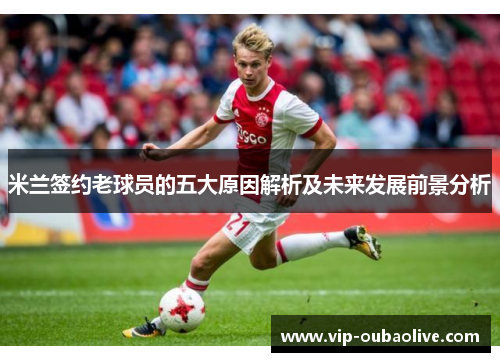 米兰签约老球员的五大原因解析及未来发展前景分析