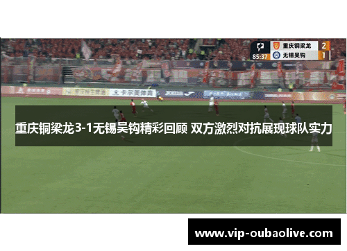 重庆铜梁龙3-1无锡吴钩精彩回顾 双方激烈对抗展现球队实力